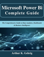 Microsoft Power Bi Complete Guide: The Comprehensive Guide to Data Analytics, Dashboards & Business Intelligence (Beginner Today, Professional Tomorrow in Tech) B0G6KF6Y42 Book Cover