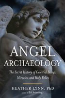 Angel Archaeology: The Secret History of Celestial Beings, Miracles, and Holy Relics 1632651882 Book Cover