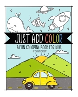 Just Add Color: A Fun Coloring Book for Kids B099TR9YHJ Book Cover