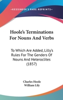 Hoole's Terminations For Nouns And Verbs: To Which Are Added, Lilly's Rules For The Genders Of Nouns And Heteroclites 1271461048 Book Cover