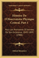 Histoire De L'Observatoire Physique Central, Part 1: Pour Les Premieres 50 Annees De Son Existance, 1849-1899 (1900) 1167654862 Book Cover