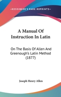 A Manual of Instruction in Latin on the Basis of Allen & Greenough's Latin Method 1436738601 Book Cover