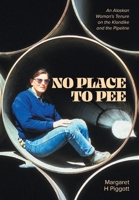No Place to Pee: An Alaskan Woman's Tenure on the Klondike and the Pipeline 1525598899 Book Cover