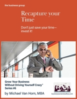 Recapture Your Time: Don’t just save your time--invest it (Small Business Workbooks) 1965191037 Book Cover