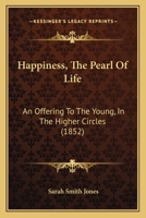 Happiness, The Pearl Of Life: An Offering To The Young, In The Higher Circles (1852) 1104174286 Book Cover