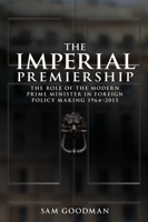 The Imperial Premiership: The Role of the Modern Prime Minister in Foreign Policy Making, 1964-2015 1526109018 Book Cover