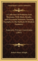 A Collection Of Problems And Theorems, With Hints, Results, And Occasional Solutions, Forming Examples In The Methods Of Modern Geometry: Especially Trilinear Coordinates 1165284669 Book Cover