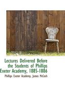 Lectures Delivered Before the Students of Phillips Exeter Academy, 1885-1886 1147016542 Book Cover