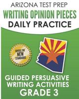 ARIZONA TEST PREP Writing Opinion Pieces Daily Practice Grade 3: Guided Persuasive Writing Activities 1726845702 Book Cover