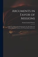 Arguments in Favor of Missions: a Discourse Delivered in Portland, June 26, 1833, Before the Maine Missionary Society, at Its Twenty-sixth Anniversary 101502579X Book Cover