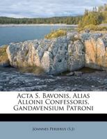 ACTA S. Bavonis Alias Alloini Confessoris, Gandavensium Patroni 1179047087 Book Cover