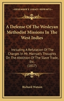 A Defense Of The Wesleyan Methodist Missions In The West Indies: Including A Refutation Of The Charges In Mr. Marryat's Thoughts On The Abolition Of The Slave Trade, Etc. 1165265761 Book Cover