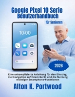 Google Pixel 10 Serie Benutzerhandbuch für Senioren: Eine unkomplizierte Anleitung für den Einstieg, die Navigation auf Ihrem Gerät und die Nutzung wichtiger Smartphone-Funktionen (German Edition) B0GTLWS5PF Book Cover