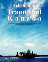 Arbeiten im Traumland Kanada: Der Traum von Kanada hört dann auf, wenn man in Kanada morgens aufsteht und zur Arbeit geht - zur Arbeit gehen will. 3833462353 Book Cover