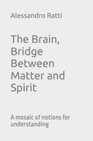 The Brain, Bridge Between Matter and Spirit: A mosaic of notions for understanding B0DPSNQFGC Book Cover