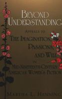 Beyond Understanding: Appeals to the Imagination, Passions, and Will in Mid-Nineteenth-Century American Women's Fiction (American University Studies Series Xxiv, American Literature) 0820428612 Book Cover