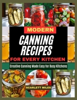 MODERN CANNING RECIPES FOR EVERY KITCHEN: Creative Canning Made Easy For Busy Kitchen B0FH9BP72Z Book Cover