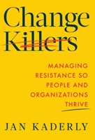 Change Killers: Managing Resistance So People and Organizations Thrive 1544546580 Book Cover