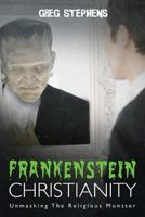 Frankenstein Christianity: Unmasking the Religious Monster 1632688492 Book Cover