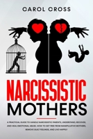 Narcissistic Mothers: A practical guide to handle narcissistic parents, understand, recover, and heal emotional abuse. How to get free from manipulative mothers, remove guilt feelings, and live happil 1655040332 Book Cover
