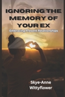 IGNORING THE MEMORY OF YOUR EX: EMBRACING PRESENT RELATIONSHIP B0C9GDQKXK Book Cover