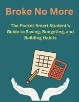 Broke No More: The Pocket-Smart Student’s Guide to Saving, Budgeting, and Building Habits B0FGVQHW8T Book Cover