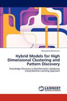 Hybrid Models for High Dimensional Clustering and Pattern Discovery: Knowledge Discovery in Bioinformatics Databases Using Machine Learning Approach 3848406187 Book Cover