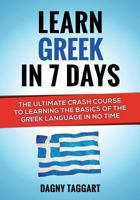 Learn Greek in 7 Days! - The Ultimate Crash Course to Learning the Basics of the Greek Language in No Time 1500816671 Book Cover
