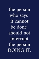 the person who says it cannot be done should not interrupt the person DOING IT.: A Funny Office Humor Notebook | Colleague Gifts | Cool Gag Gifts For Employee Appreciation 1089377061 Book Cover