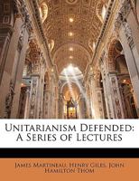 Unitarianism Defended: A Series of Lectures 1343618916 Book Cover