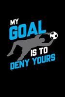 My Goal Is to Deny Yours: Soccer Goalkeeper Lined Notebook 6 X 9 120 Pages 179639260X Book Cover