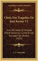 Choix Des Tragedies De Jean Racine V1: Suivi De Notes, Et Precede D'Une Notice Sur La Vie Et Les Ouvrages De L'Auteur (1825) 1168071917 Book Cover