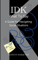 IDK What to Say: A Guide for Navigating Social Situations 1958233307 Book Cover