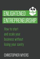 Enlightened Entrepreneurship: How to Start and Scale Your Business Without Losing Your Sanity 0692750010 Book Cover