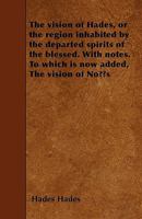 The Vision of Hades, Or the Region Inhabited by the Departed Spirits of the Blessed. with Notes. to Which Is Now Added, the Vision of Noös 114121122X Book Cover