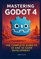 Mastering Godot 4: The Complete Guide to 2D and 3D Game Development B0FW5FQ6SX Book Cover