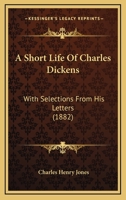 A Short Life Of Charles Dickens: With Selections From His Letters 1436750695 Book Cover