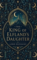 The King of Elfland's Daughter: A Classic Fantasy of Faerie, Love, and Enchantment B0H925WW4Q Book Cover