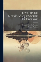 Elements De Métaphysique Sacrée Et Profane: Ou Theorie Des Êtres Insensibles. Par M. L'abbé Para...... 1276871430 Book Cover