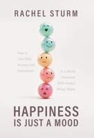 Happiness Is Just a Mood: How to Live With Anxiety and Depression in a World Obsessed With Always Being Happy 1038333180 Book Cover