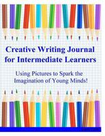 Creative Writing Journal for Intermediate Learners: Using Pictures to Spark the Imagination of Young Minds! 1514801396 Book Cover