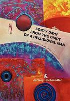 Forty Days from the Diary of a Delusional Man: Revelations and Meditations 1462016758 Book Cover