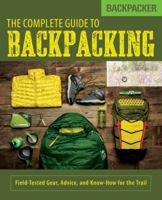 Backpacker The Complete Guide to Backpacking: Field-Tested Gear, Advice, and Know-How for the Trail 149302597X Book Cover