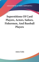 Superstitions Of Card Players, Actors, Sailors, Fishermen, And Baseball Players 1425324991 Book Cover