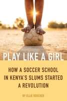 Play Like a Girl: How a Soccer School in Kenya's Slums Started a Revolution 1632280574 Book Cover