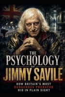 The Psychology of Jimmy Savile: How Britain's Most Dangerous Predator Hid in Plain Sight B0GZX5GWW4 Book Cover