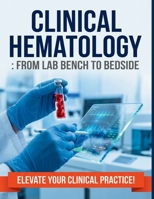 Clinical Hematology: From Lab Bench to Bedside: A Comprehensive, Step-by-Step Guide to Blood Disorders, Laboratory Interpretation, and Diagnostic Reasoning B0H566HFB5 Book Cover