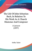 The Life Of John Sebastian Bach, In Relation To His Work As A Church Musician And Composer: A Lecture (1897) 1165522705 Book Cover