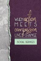When Action Meets Compassion Lives Change Social Services: A Notebook Of Appreciation For Anyone Who Works In Social Services 1091816522 Book Cover