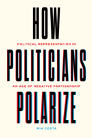 How Politicians Polarize: Political Representation in an Age of Negative Partisanship 0226838943 Book Cover